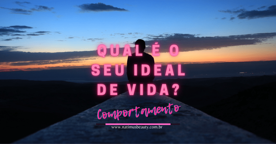Qual é o seu ideal de vida?