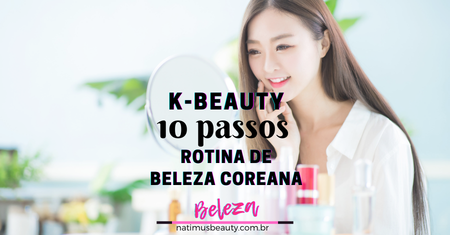 10 Passos K Beauty Rotina De Beleza Coreana Natimus Beauty