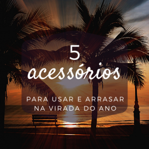 5 Acessórios para usar e arrasar na virada do ano