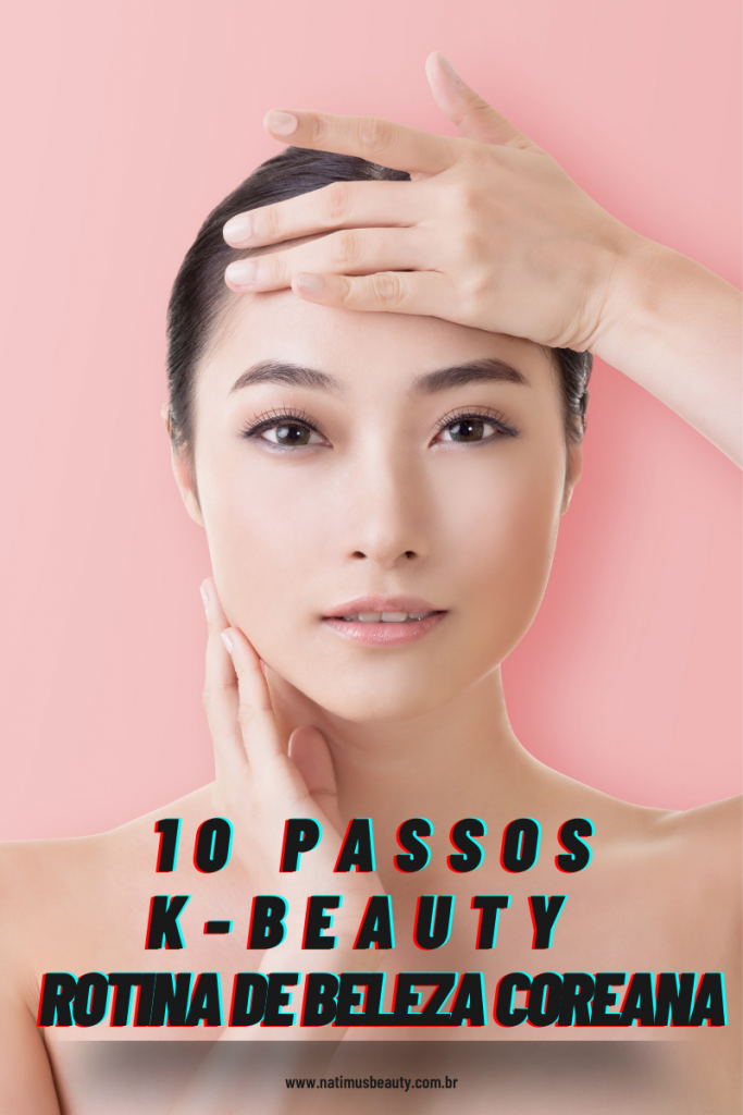 K-beauty: a tendência dos cosméticos coreanos. Conheça os 10 passos da rotina de beleza coreana. Natimus Beauty Blog.