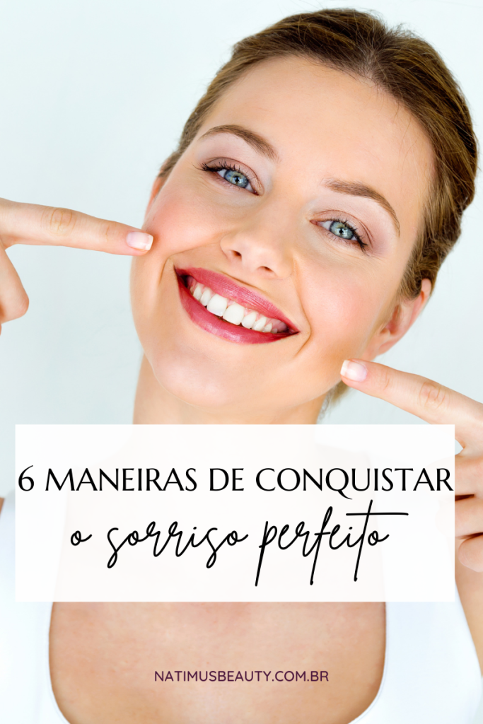 Confira 6 maneiras de conquistar o sorriso perfeito. Natimus Beauty Blog.