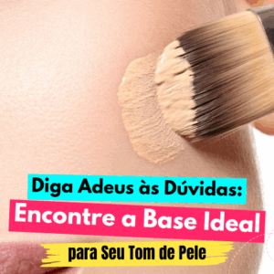 Como escolher a Base Certa para Seu Tipo e Tom de Pele