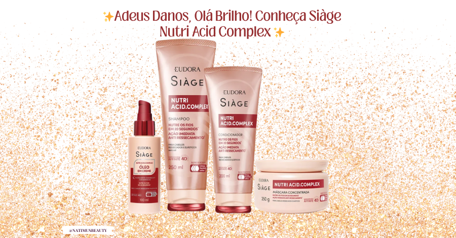 Eudora Siàge Nutri Acid.Complex nova linha capilar para cabelos ressecados e porosos.