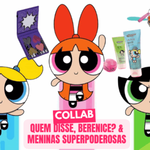 Nova Collab Quem Disse, Berenice? x As Meninas Superpoderosas