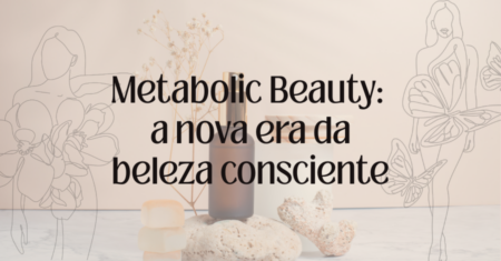 Metabolic Beauty: a tendência de beleza que conecta estética, saúde e bem-estar